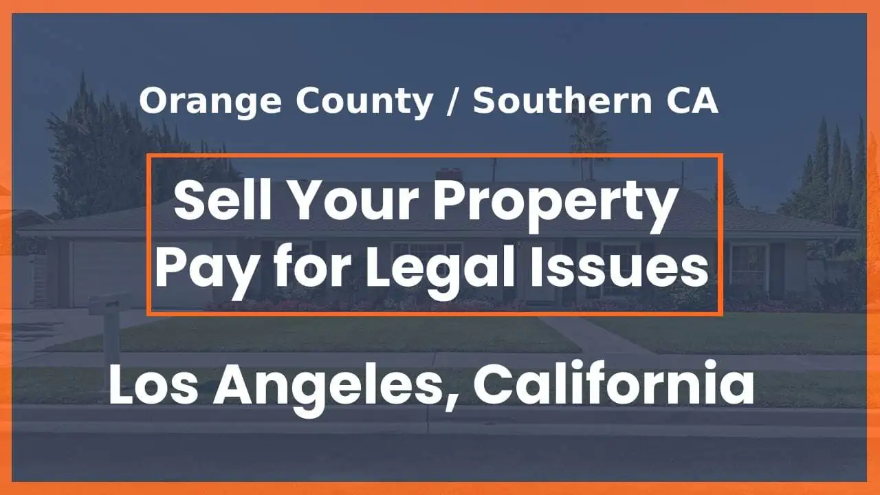 Sell Your Los Angeles, Orange County, or Southern California Property Fast To Pay for Legal Issues